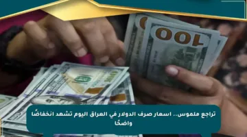 تراجع ملموس.. أسعار صرف الدولار في العراق اليوم تشهد انخفاضًا واضحًا